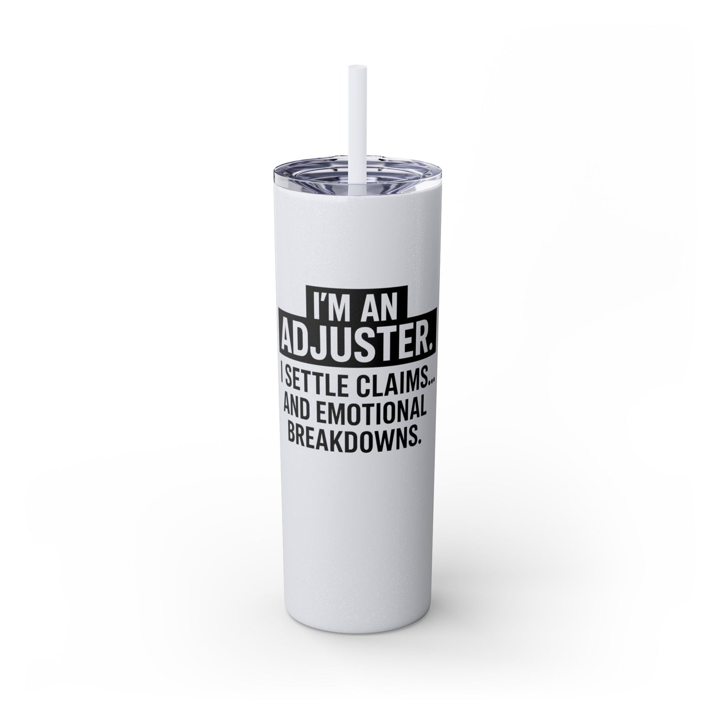 I'M AN ADJUSTER. I SETTLE CLAIMS AND EMOTIONAL BREAKDOWNS Skinny Tumbler with Straw, 20oz