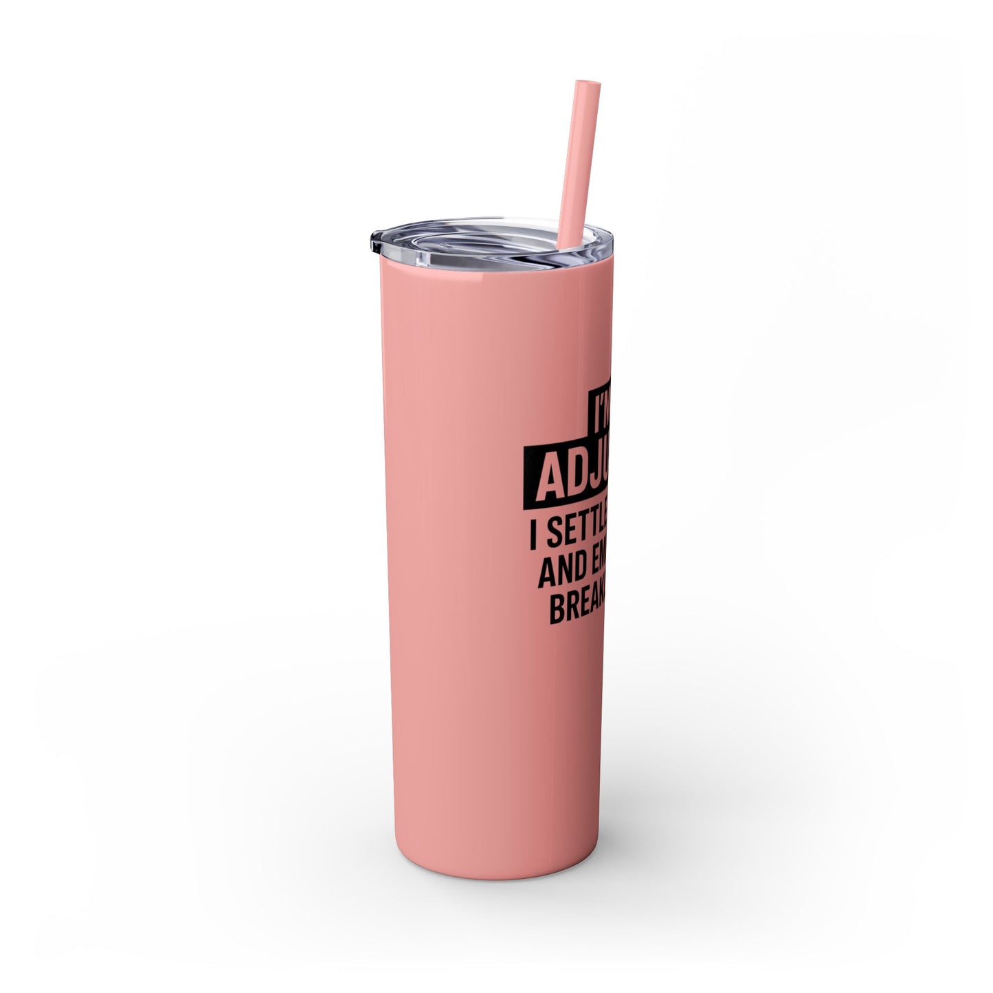 I'M AN ADJUSTER. I SETTLE CLAIMS AND EMOTIONAL BREAKDOWNS Skinny Tumbler with Straw, 20oz