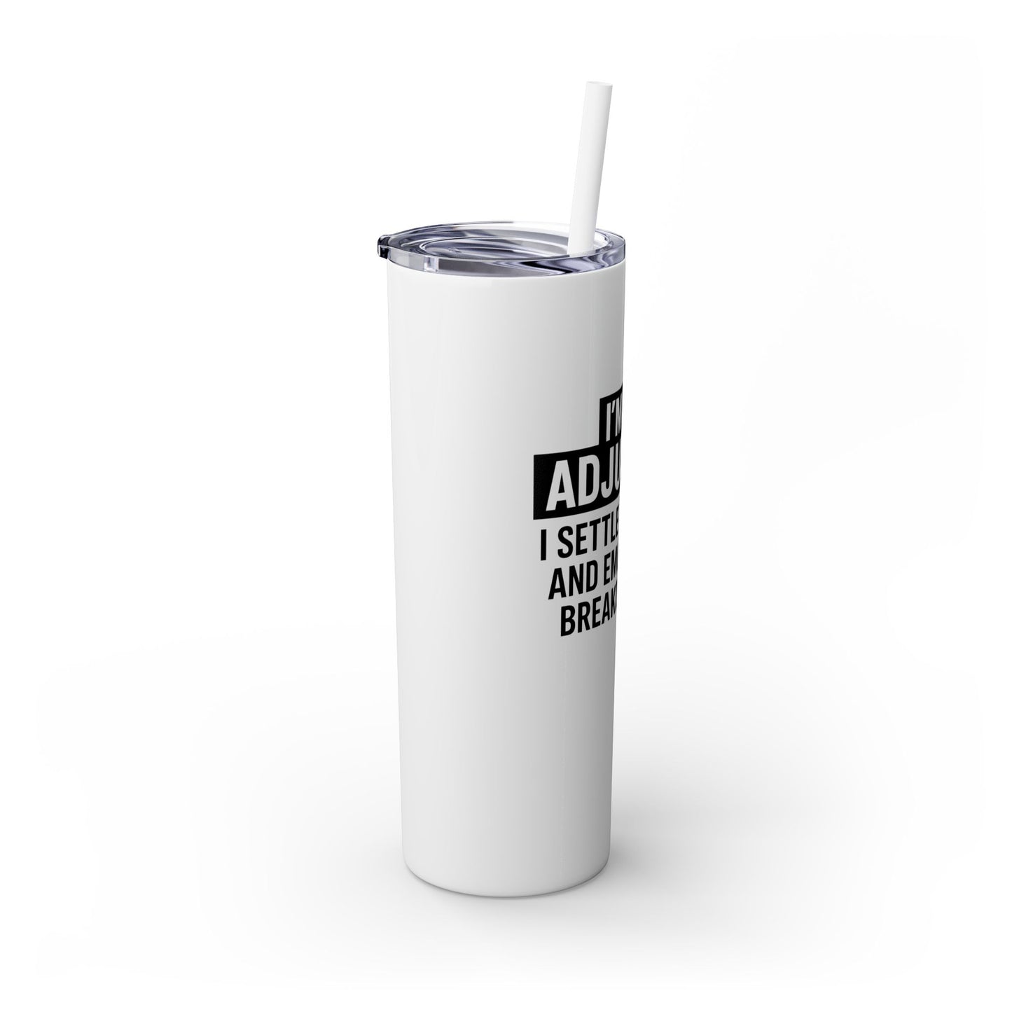 I'M AN ADJUSTER. I SETTLE CLAIMS AND EMOTIONAL BREAKDOWNS Skinny Tumbler with Straw, 20oz