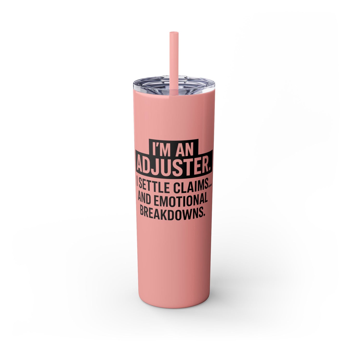 I'M AN ADJUSTER. I SETTLE CLAIMS AND EMOTIONAL BREAKDOWNS Skinny Tumbler with Straw, 20oz