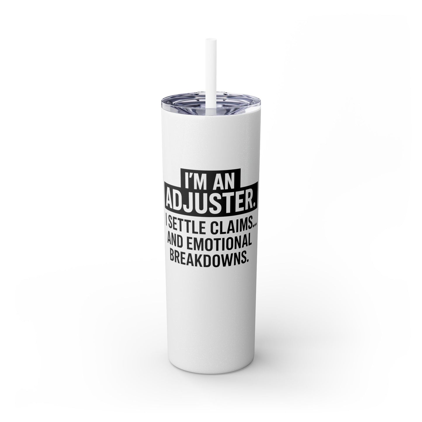I'M AN ADJUSTER. I SETTLE CLAIMS AND EMOTIONAL BREAKDOWNS Skinny Tumbler with Straw, 20oz