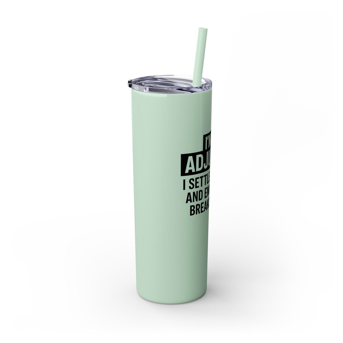 I'M AN ADJUSTER. I SETTLE CLAIMS AND EMOTIONAL BREAKDOWNS Skinny Tumbler with Straw, 20oz