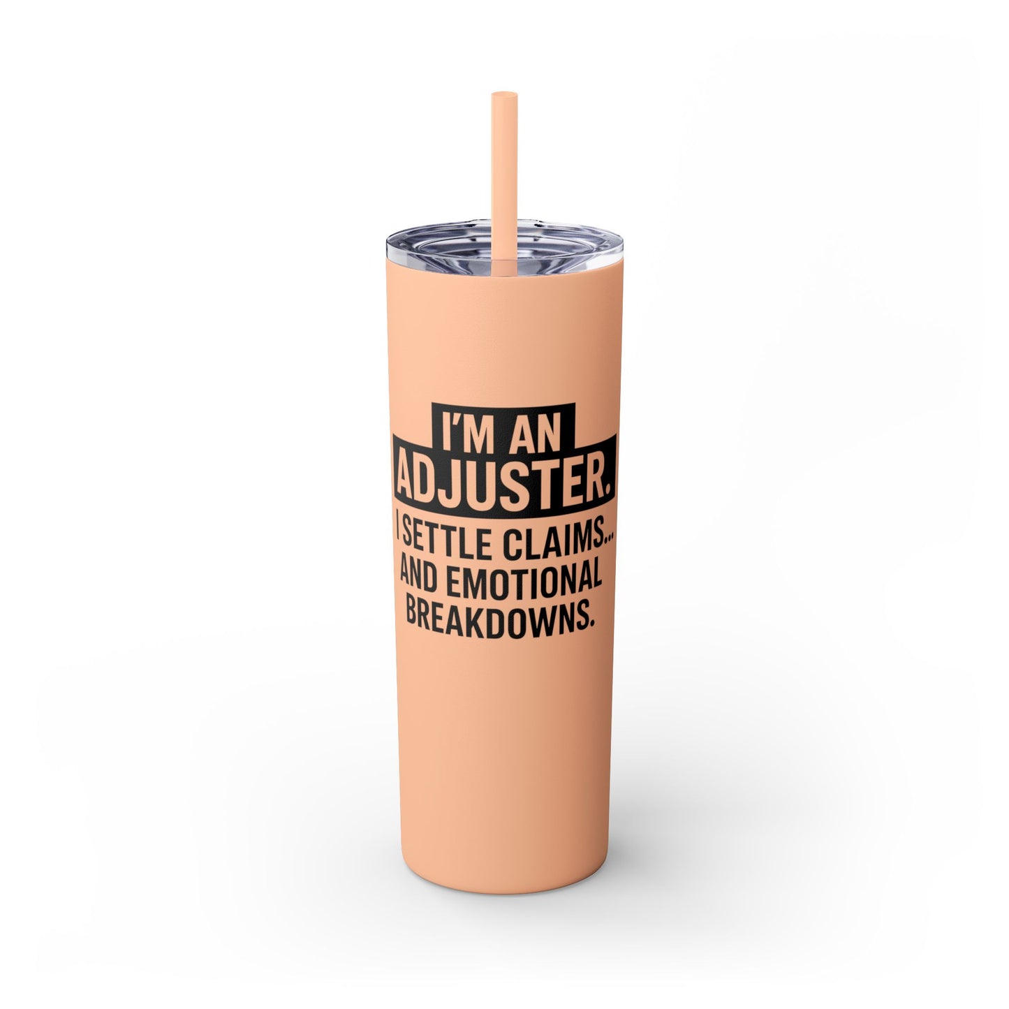 I'M AN ADJUSTER. I SETTLE CLAIMS AND EMOTIONAL BREAKDOWNS Skinny Tumbler with Straw, 20oz