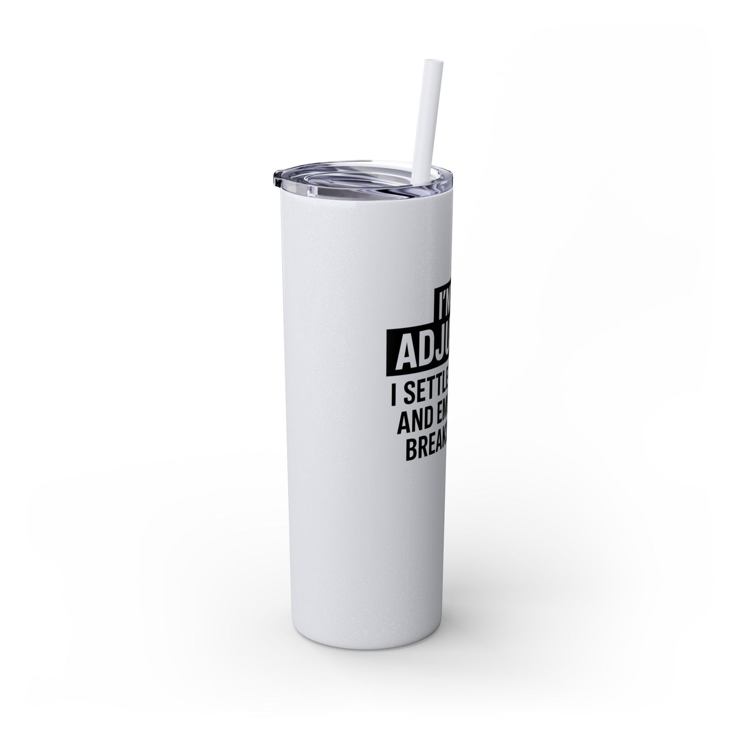 I'M AN ADJUSTER. I SETTLE CLAIMS AND EMOTIONAL BREAKDOWNS Skinny Tumbler with Straw, 20oz