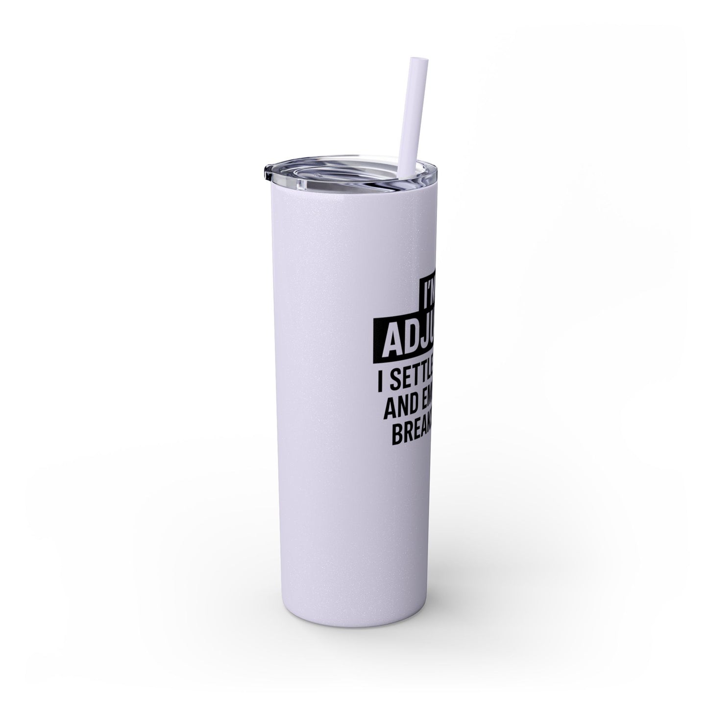 I'M AN ADJUSTER. I SETTLE CLAIMS AND EMOTIONAL BREAKDOWNS Skinny Tumbler with Straw, 20oz