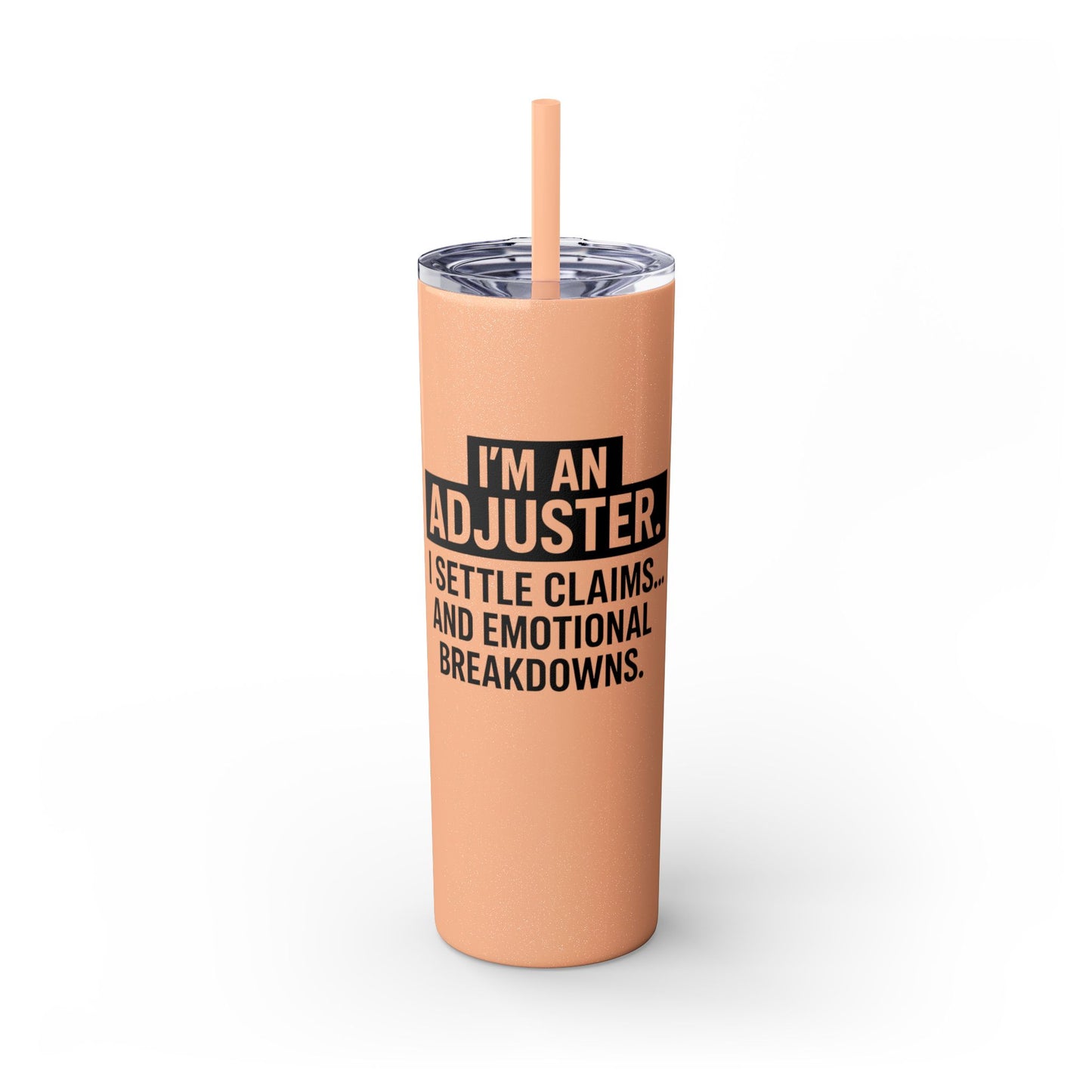 I'M AN ADJUSTER. I SETTLE CLAIMS AND EMOTIONAL BREAKDOWNS Skinny Tumbler with Straw, 20oz