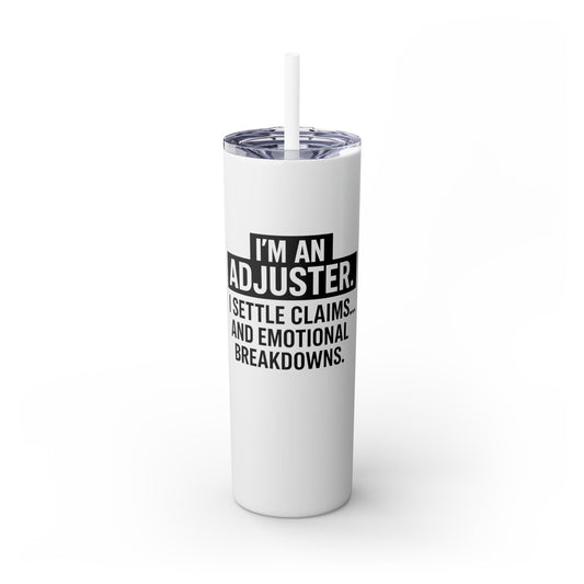 I'M AN ADJUSTER. I SETTLE CLAIMS AND EMOTIONAL BREAKDOWNS Skinny Tumbler with Straw, 20oz