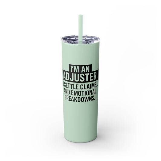 I'M AN ADJUSTER. I SETTLE CLAIMS AND EMOTIONAL BREAKDOWNS Skinny Tumbler with Straw, 20oz